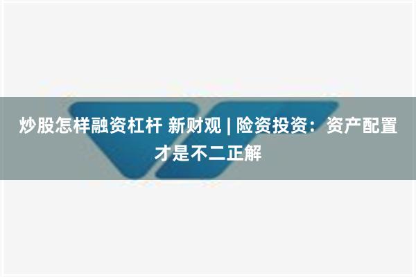 炒股怎样融资杠杆 新财观 | 险资投资：资产配置才是不二正解