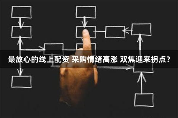 最放心的线上配资 采购情绪高涨 双焦迎来拐点？