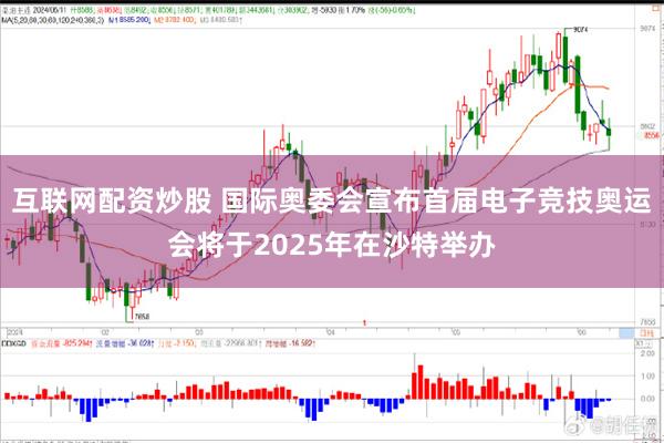 互联网配资炒股 国际奥委会宣布首届电子竞技奥运会将于2025年在沙特举办