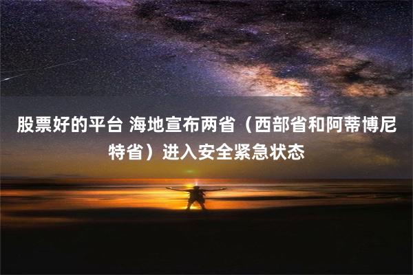 股票好的平台 海地宣布两省（西部省和阿蒂博尼特省）进入安全紧急状态