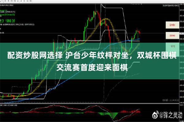 配资炒股网选择 沪台少年纹枰对坐，双城杯围棋交流赛首度迎来面棋