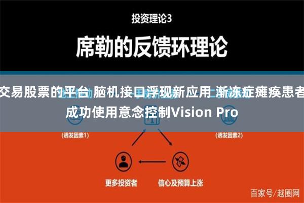 交易股票的平台 脑机接口浮现新应用 渐冻症瘫痪患者成功使用意念控制Vision Pro