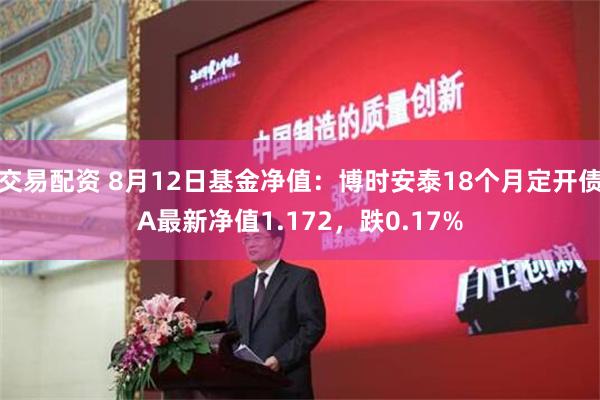 交易配资 8月12日基金净值：博时安泰18个月定开债A最新净值1.172，跌0.17%