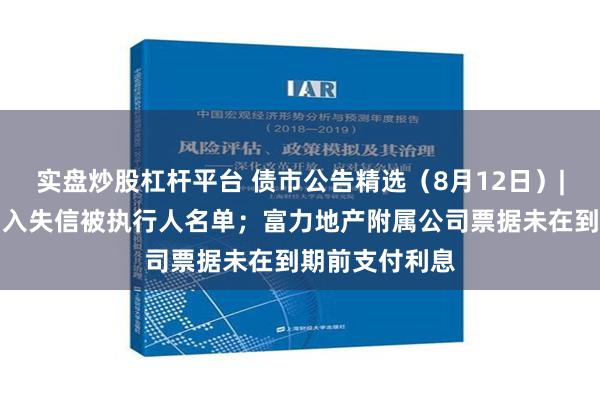 实盘炒股杠杆平台 债市公告精选（8月12日）|昆明城建被纳入失信被执行人名单；富力地产附属公司票据未在到期前支付利息