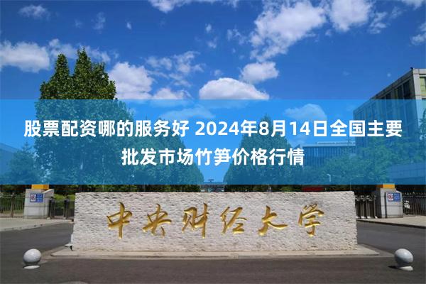 股票配资哪的服务好 2024年8月14日全国主要批发市场竹笋价格行情