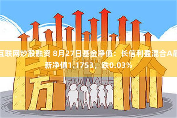 互联网炒股融资 8月27日基金净值：长信利盈混合A最新净值1.1753，跌0.03%