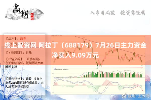 线上配资网 阿拉丁（688179）7月26日主力资金净买入9.09万元