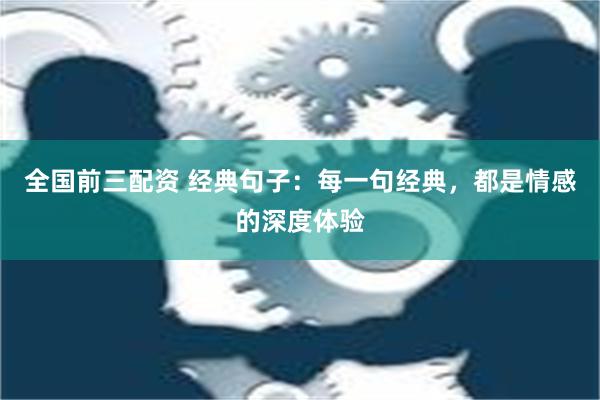 全国前三配资 经典句子：每一句经典，都是情感的深度体验