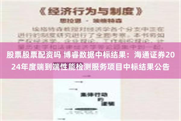 股票股票配资吗 博睿数据中标结果：海通证券2024年度端到端性能检测服务项目中标结果公告