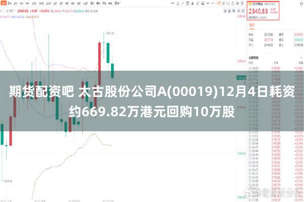 期货配资吧 太古股份公司A(00019)12月4日耗资约669.82万港元回购10万股