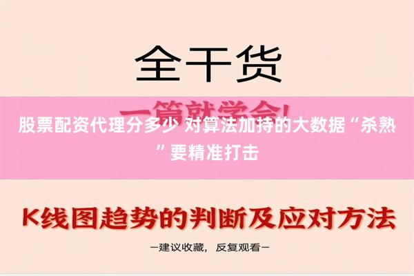 股票配资代理分多少 对算法加持的大数据“杀熟”要精准打击