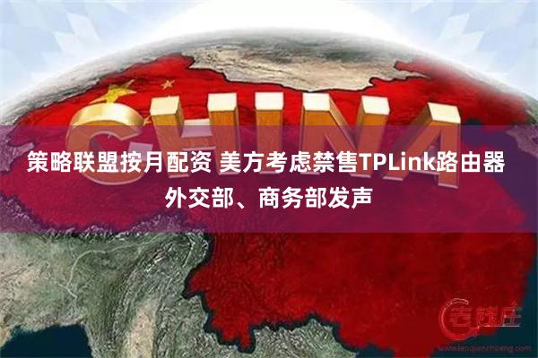 策略联盟按月配资 美方考虑禁售TPLink路由器 外交部、商务部发声