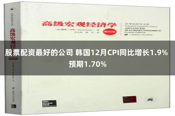 股票配资最好的公司 韩国12月CPI同比增长1.9% 预期1.70%