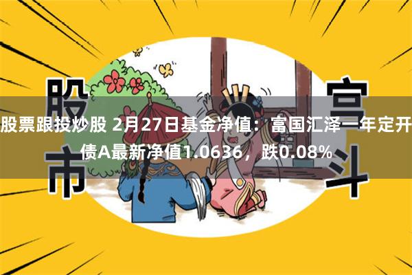 股票跟投炒股 2月27日基金净值：富国汇泽一年定开债A最新净值1.0636，跌0.08%