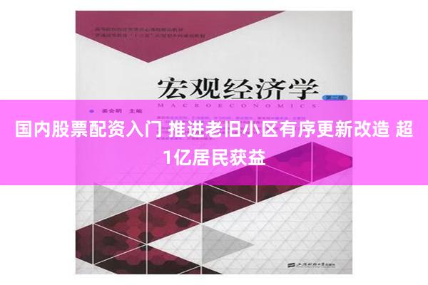 国内股票配资入门 推进老旧小区有序更新改造 超1亿居民获益