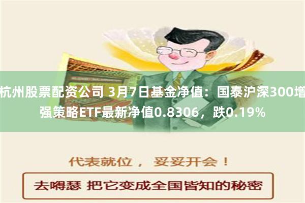 杭州股票配资公司 3月7日基金净值：国泰沪深300增强策略ETF最新净值0.8306，跌0.19%